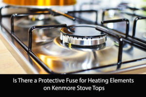 Is There a Protective Fuse for Heating Elements on Kenmore Stove Tops