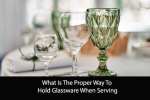 What Is The Proper Way To Hold Glassware When Serving