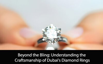 Beyond the Bling: Understanding the Craftsmanship of Dubai’s Diamond Rings